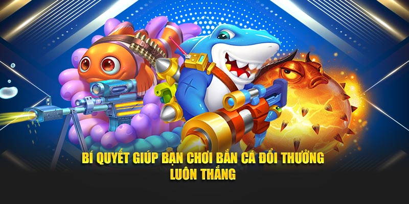 Bí quyết giúp bạn chơi bắn cá đổi thưởng luôn thắng