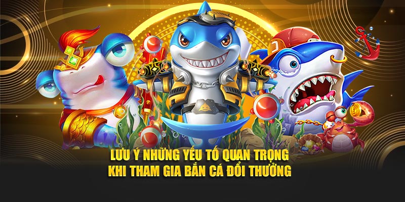 Lưu ý những yếu tố quan trọng khi tham gia Bắn Cá Đổi Thưởng