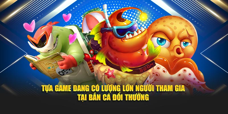 Tựa game đang có lượng lớn người tham gia tại bắn cá đổi thưởng